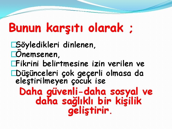 Bunun karşıtı olarak ; �Söyledikleri dinlenen, �Önemsenen, �Fikrini belirtmesine izin verilen ve �Düşünceleri çok