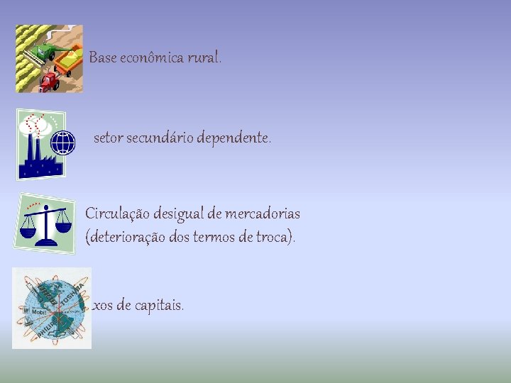 Base econômica rural. S setor secundário dependente. Circulação desigual de mercadorias (deterioração dos termos