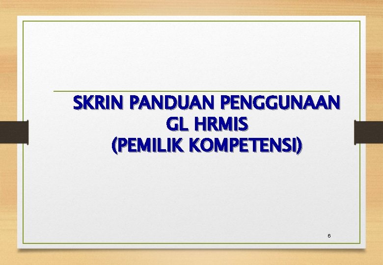 SKRIN PANDUAN PENGGUNAAN GL HRMIS (PEMILIK KOMPETENSI) 6 SKRIN PANDUAN PENGGUNAAN GL HRMIS (PEMILIK KOMPETENSI) 6