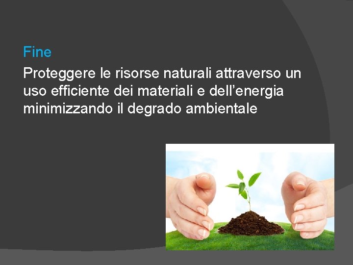 Fine Proteggere le risorse naturali attraverso un uso efficiente dei materiali e dell’energia minimizzando