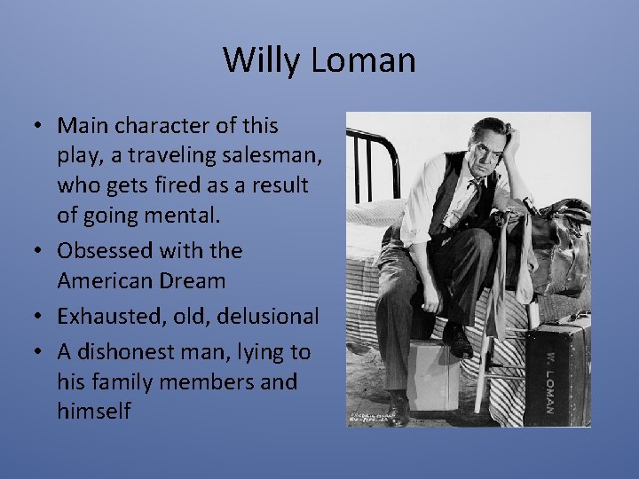 Willy Loman • Main character of this play, a traveling salesman, who gets fired