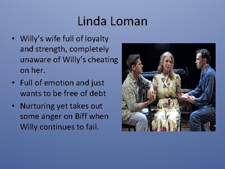 Linda Loman • Willy’s wife full of loyalty and strength, completely unaware of Willy’s