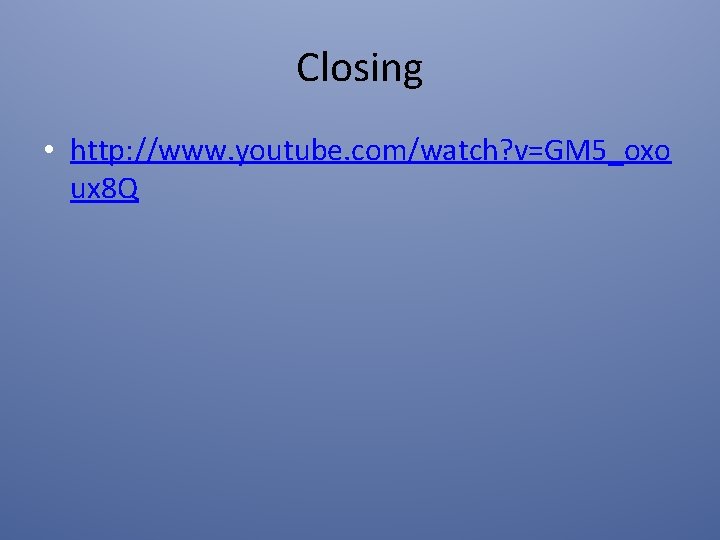 Closing • http: //www. youtube. com/watch? v=GM 5_oxo ux 8 Q 