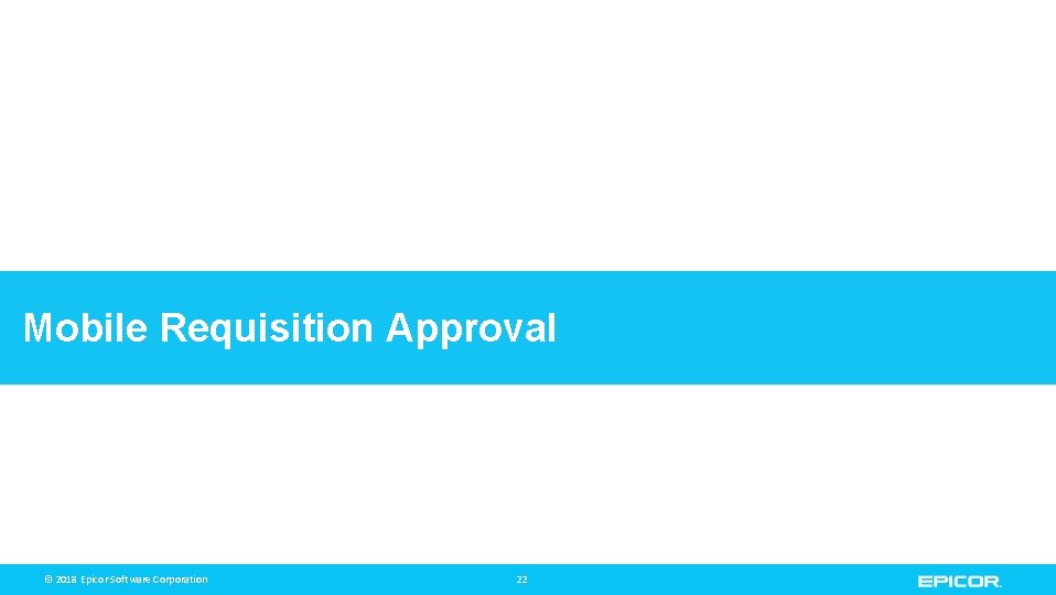 Mobile Requisition Approval © 2018 Epicor Software Corporation © 2015 Epicor Software Corporation 22
