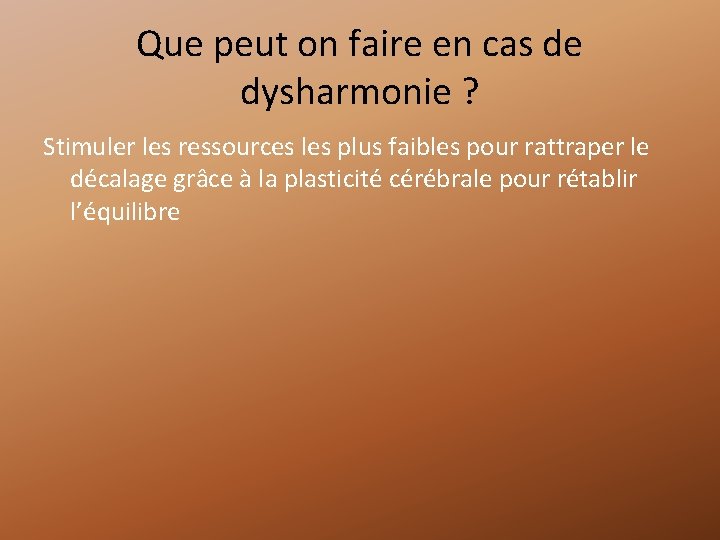Que peut on faire en cas de dysharmonie ? Stimuler les ressources les plus