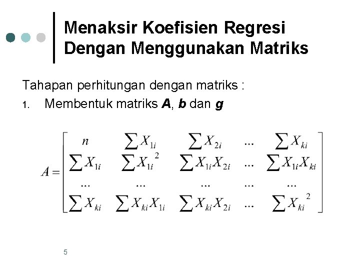 Menaksir Koefisien Regresi Dengan Menggunakan Matriks Tahapan perhitungan dengan matriks : 1. Membentuk matriks