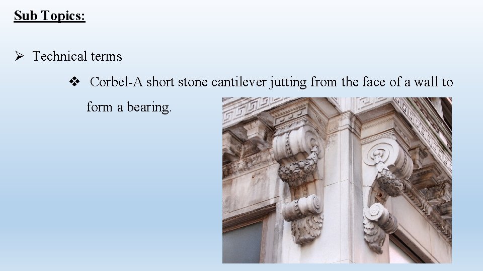 Sub Topics: Ø Technical terms v Corbel-A short stone cantilever jutting from the face