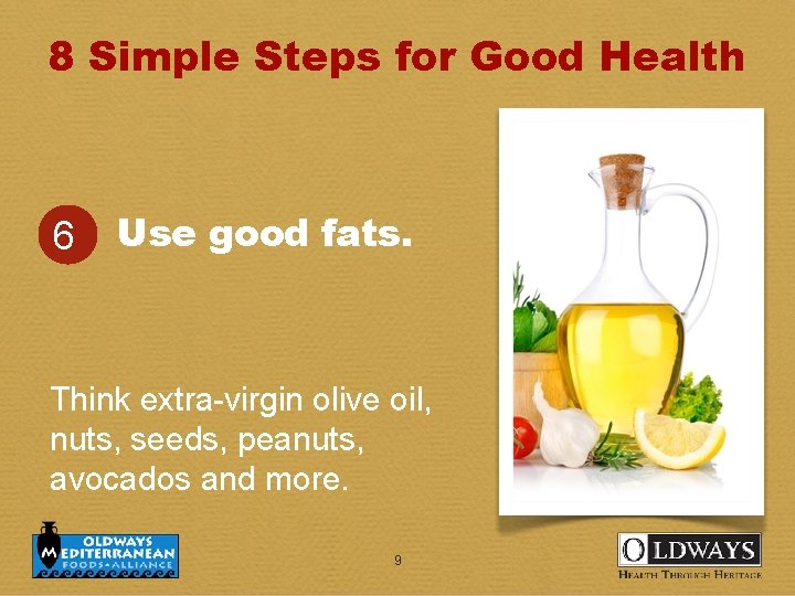 8 Simple Steps for Good Health 6 Use good fats. Think extra-virgin olive oil,