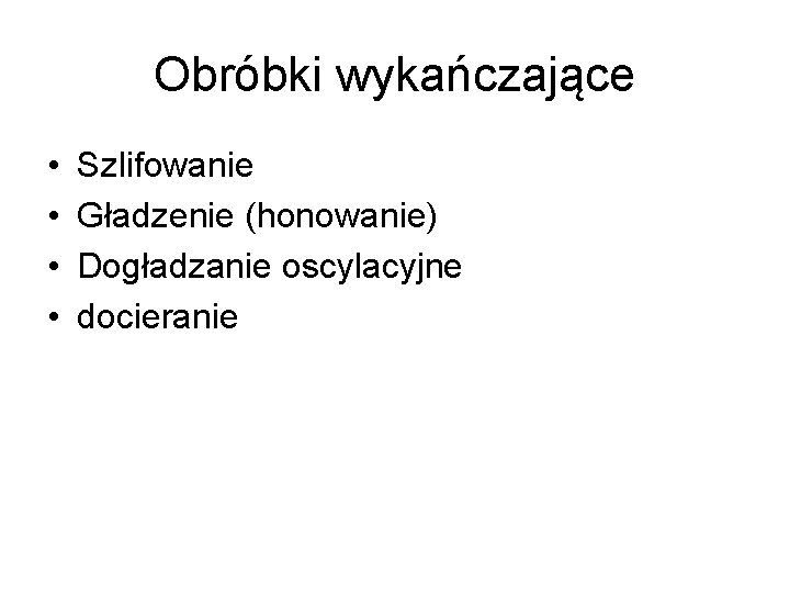 Obróbki wykańczające • • Szlifowanie Gładzenie (honowanie) Dogładzanie oscylacyjne docieranie 