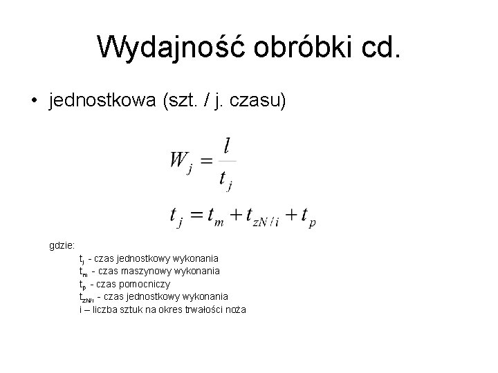 Wydajność obróbki cd. • jednostkowa (szt. / j. czasu) gdzie: tj - czas jednostkowy