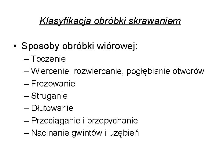 Klasyfikacja obróbki skrawaniem • Sposoby obróbki wiórowej: – Toczenie – Wiercenie, rozwiercanie, pogłębianie otworów