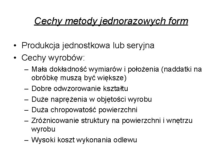 Cechy metody jednorazowych form • Produkcja jednostkowa lub seryjna • Cechy wyrobów: – Mała