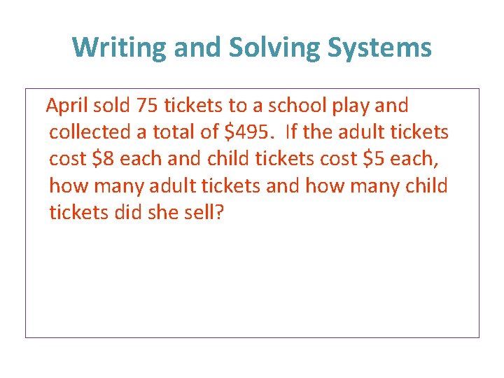 Writing and Solving Systems April sold 75 tickets to a school play and collected