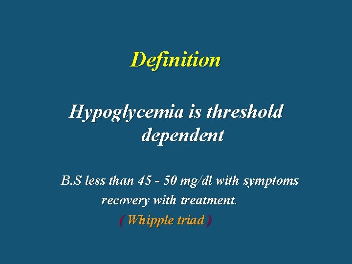 Definition Hypoglycemia is threshold dependent B. S less than 45 - 50 mg/dl with