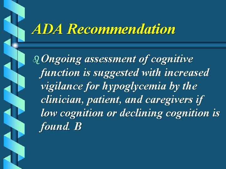 ADA Recommendation b Ongoing assessment of cognitive function is suggested with increased vigilance for
