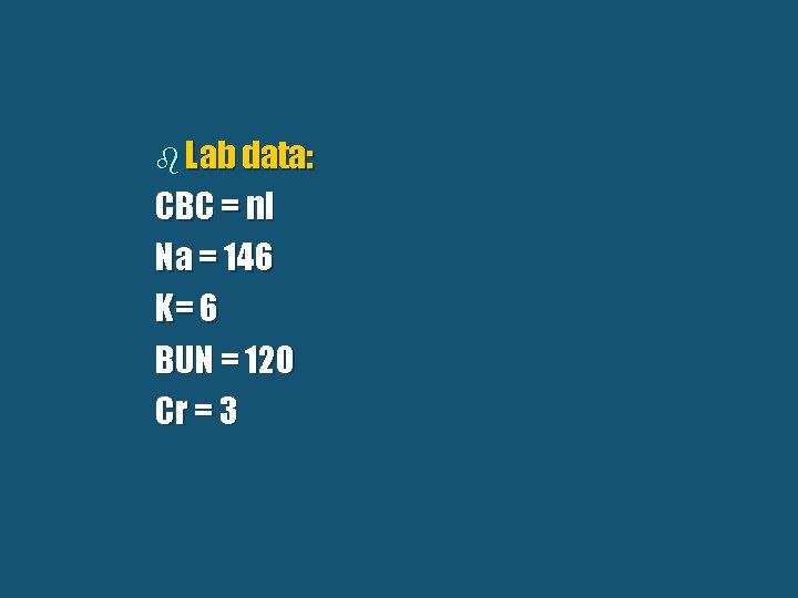 b Lab data: CBC = nl Na = 146 K= 6 BUN = 120