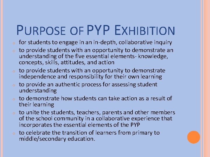 PURPOSE OF PYP EXHIBITION o o o o for students to engage in an