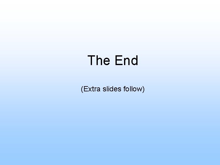 The End (Extra slides follow) 