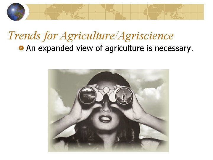 Trends for Agriculture/Agriscience An expanded view of agriculture is necessary. 