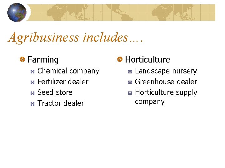 Agribusiness includes…. Farming Chemical company Fertilizer dealer Seed store Tractor dealer Horticulture Landscape nursery