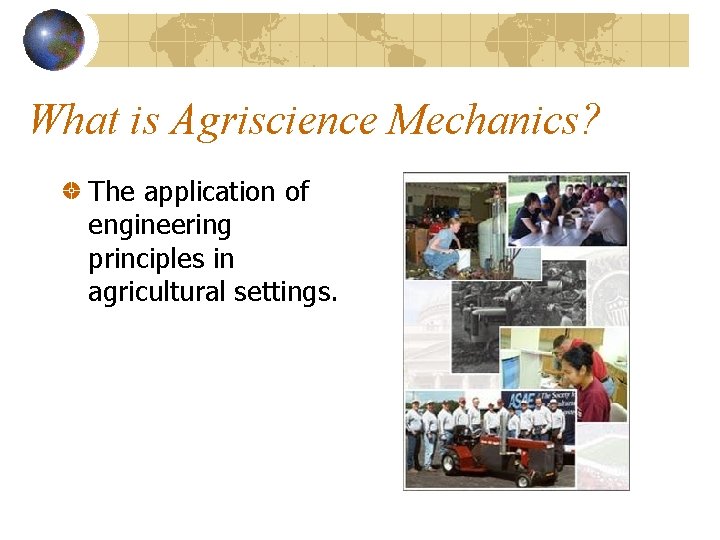 What is Agriscience Mechanics? The application of engineering principles in agricultural settings. 