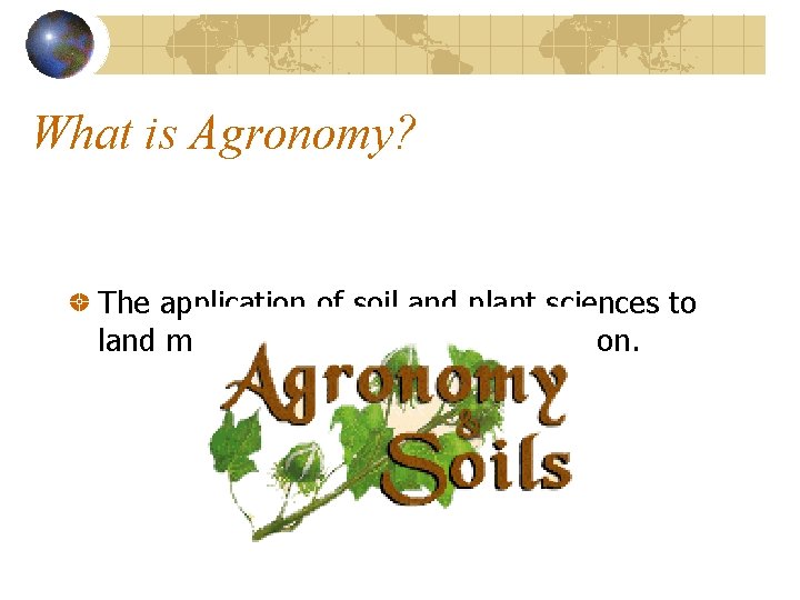 What is Agronomy? The application of soil and plant sciences to land management and