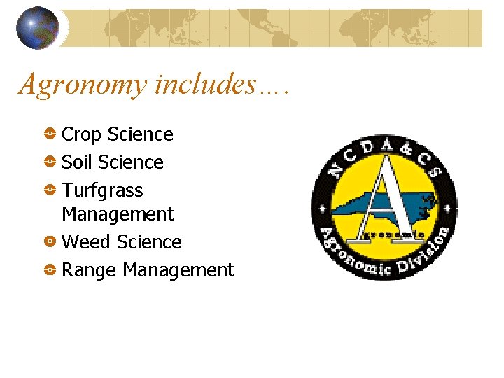 Agronomy includes…. Crop Science Soil Science Turfgrass Management Weed Science Range Management 