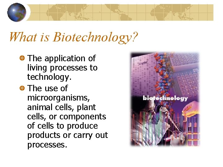 What is Biotechnology? The application of living processes to technology. The use of microorganisms,