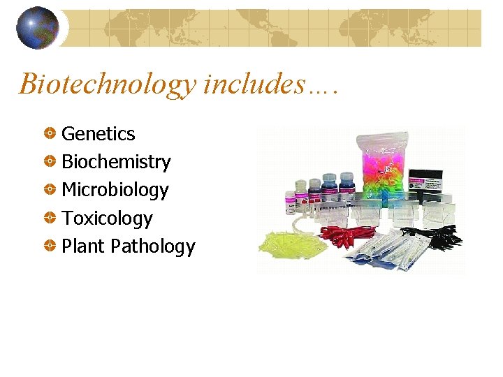 Biotechnology includes…. Genetics Biochemistry Microbiology Toxicology Plant Pathology 