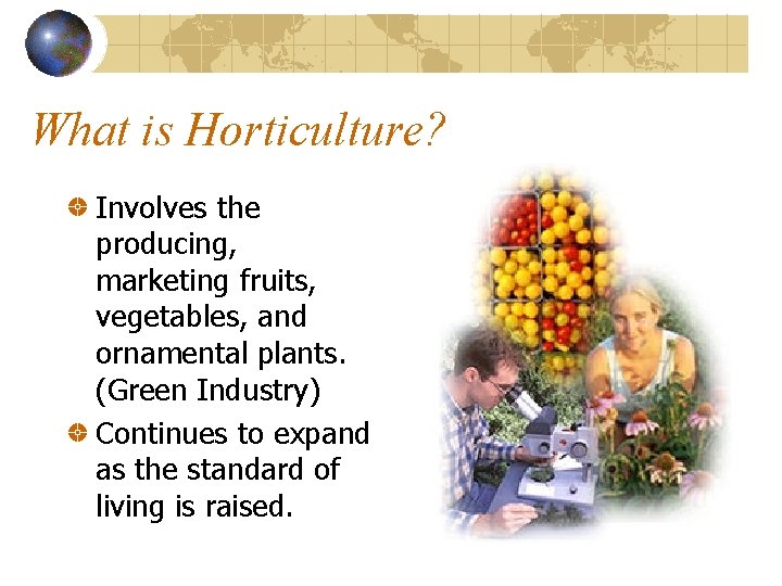 What is Horticulture? Involves the producing, marketing fruits, vegetables, and ornamental plants. (Green Industry)