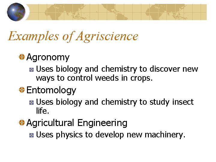 Examples of Agriscience Agronomy Uses biology and chemistry to discover new ways to control