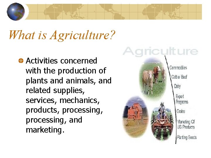 What is Agriculture? Activities concerned with the production of plants and animals, and related