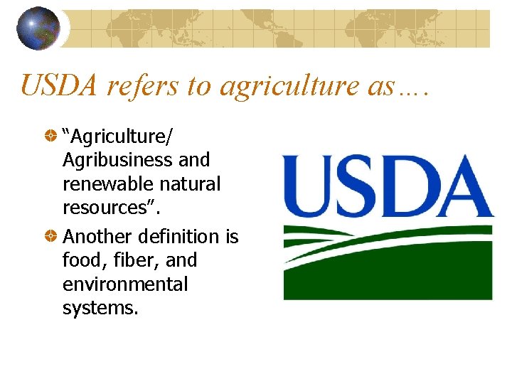 USDA refers to agriculture as…. “Agriculture/ Agribusiness and renewable natural resources”. Another definition is