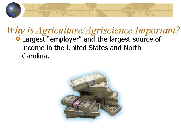 Why is Agriculture/Agriscience Important? Largest “employer” and the largest source of income in the