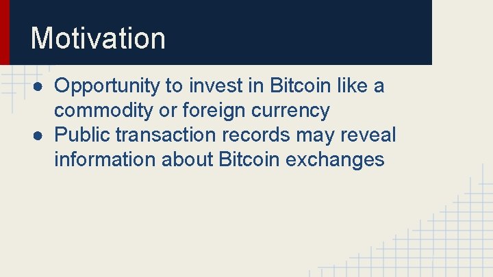 Motivation ● Opportunity to invest in Bitcoin like a commodity or foreign currency ●