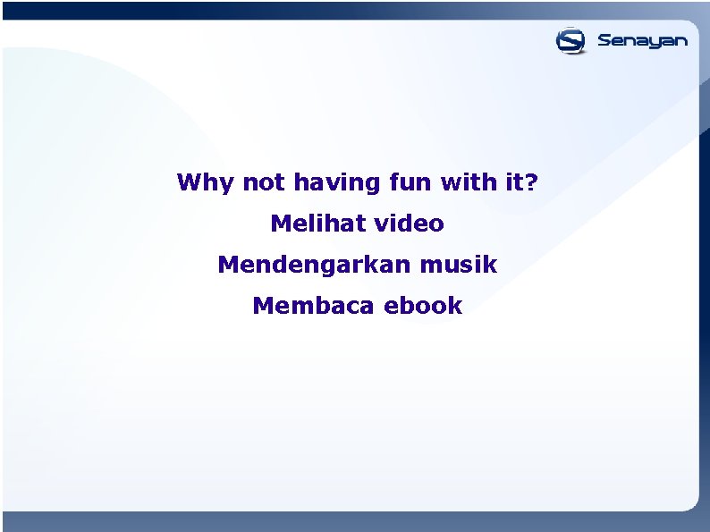Why not having fun with it? Melihat video Mendengarkan musik Membaca ebook 