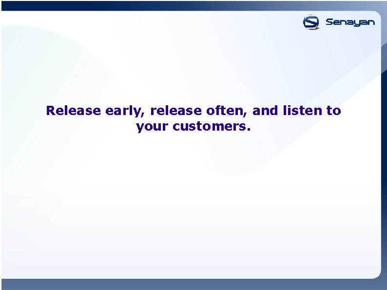 Release early, release often, and listen to your customers. 