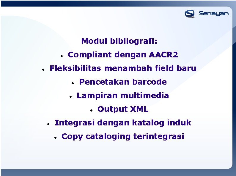 Modul bibliografi: Compliant dengan AACR 2 Fleksibilitas menambah field baru Pencetakan barcode Lampiran multimedia
