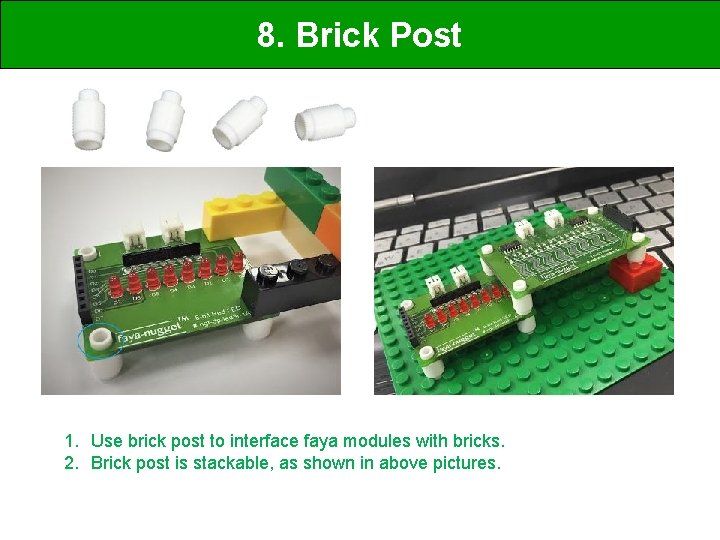 8. Brick Post 1. Use brick post to interface faya modules with bricks. 2.