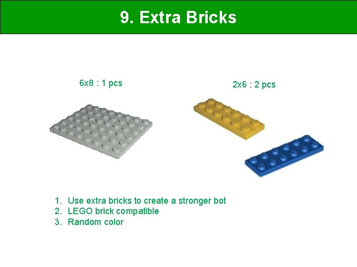 9. Extra Bricks 6 x 8 : 1 pcs 1. Use extra bricks to