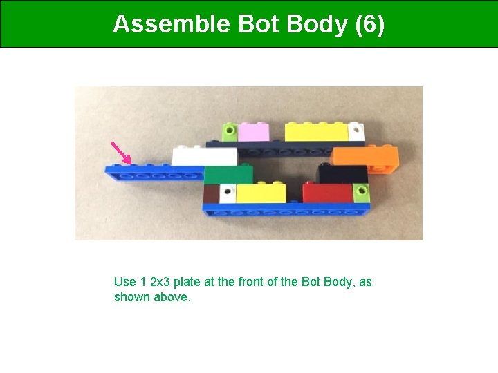 Assemble Bot Body (6) Use 1 2 x 3 plate at the front of