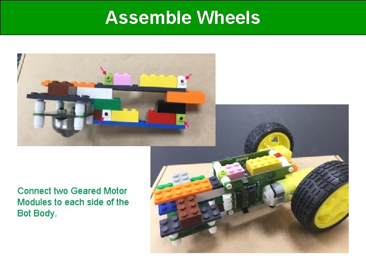 Assemble Wheels Connect two Geared Motor Modules to each side of the Bot Body.