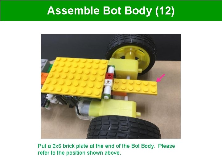 Assemble Bot Body (12) Put a 2 x 6 brick plate at the end