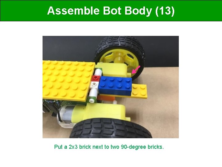 Assemble Bot Body (13) Put a 2 x 3 brick next to two 90