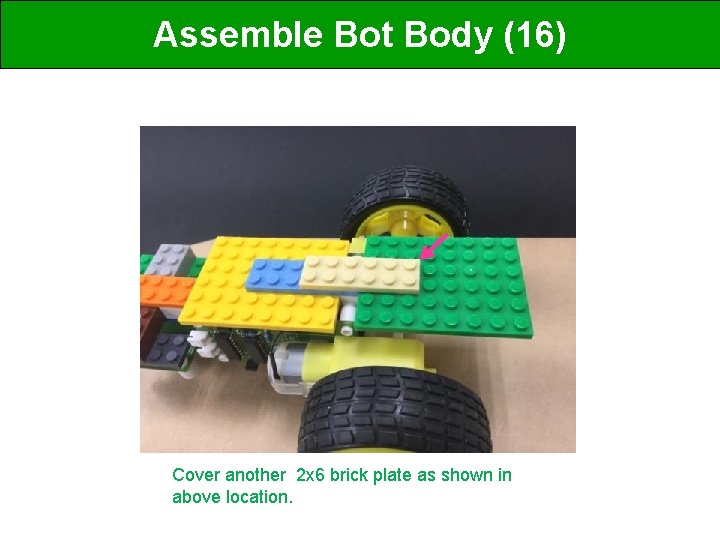 Assemble Bot Body (16) Cover another 2 x 6 brick plate as shown in