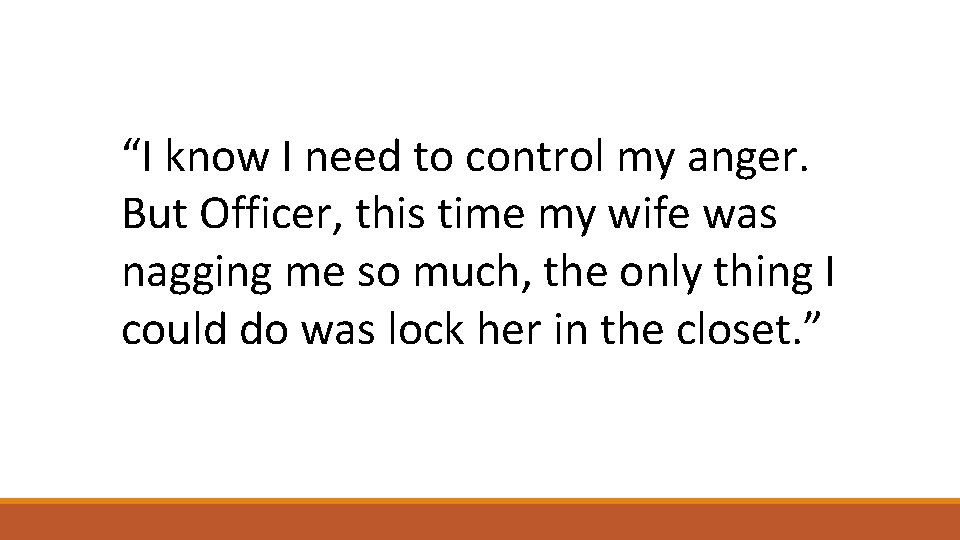 “I know I need to control my anger. But Officer, this time my wife