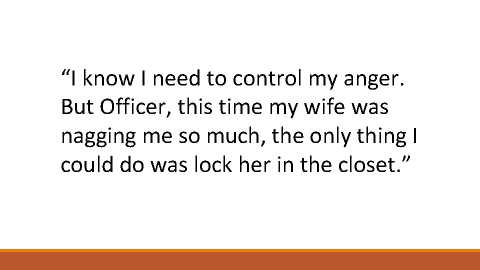 “I know I need to control my anger. But Officer, this time my wife