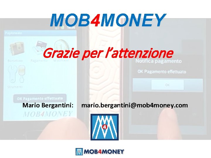 MOB 4 MONEY Grazie per l’attenzione Mario Bergantini: mario. bergantini@mob 4 money. com 
