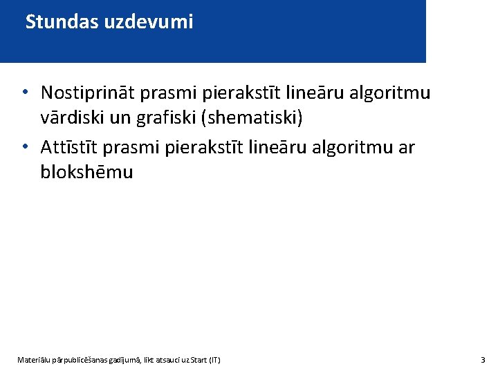 Stundas uzdevumi • Nostiprināt prasmi pierakstīt lineāru algoritmu vārdiski un grafiski (shematiski) • Attīstīt