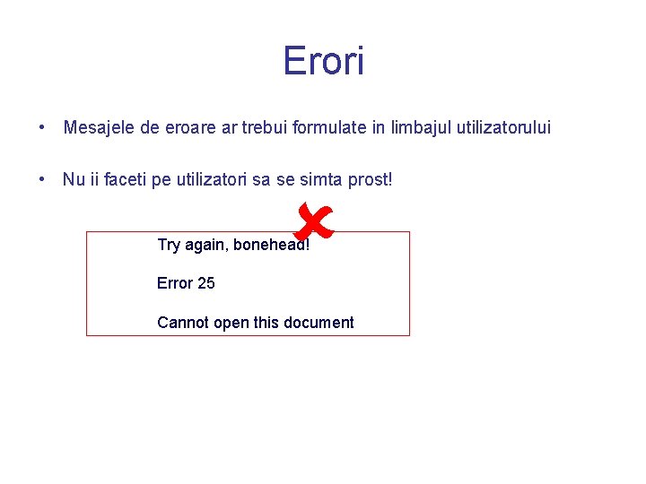 Erori • Mesajele de eroare ar trebui formulate in limbajul utilizatorului • Nu ii